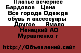 Платье вечернее. Бардовое › Цена ­ 500 - Все города Одежда, обувь и аксессуары » Другое   . Ямало-Ненецкий АО,Муравленко г.